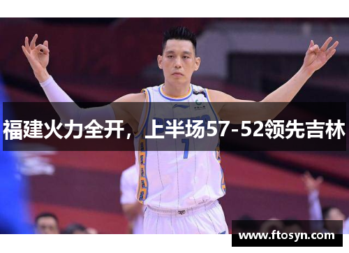 福建火力全开，上半场57-52领先吉林