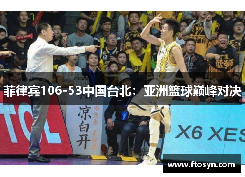 菲律宾106-53中国台北:亚洲篮球巅峰对决 菲律宾106-53中国台北:亚洲篮球巅峰对决