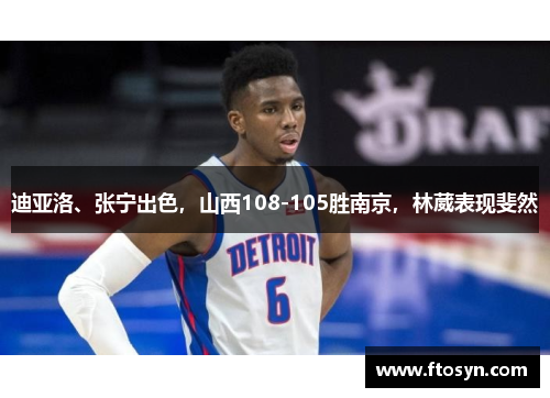 迪亚洛、张宁出色，山西108-105胜南京，林葳表现斐然